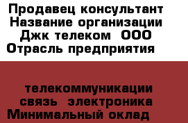 Продавец-консультант › Название организации ­ Джк-телеком, ООО › Отрасль предприятия ­ IT, телекоммуникации, связь, электроника › Минимальный оклад ­ 25 000 - Все города Работа » Вакансии   . Тверская обл.,Нелидово г.